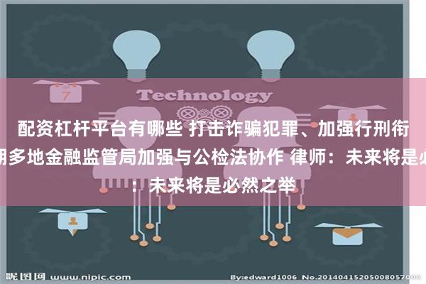 配资杠杆平台有哪些 打击诈骗犯罪、加强行刑衔接！近期多地金融监管局加强与公检法协作 律师：未来将是必然之举