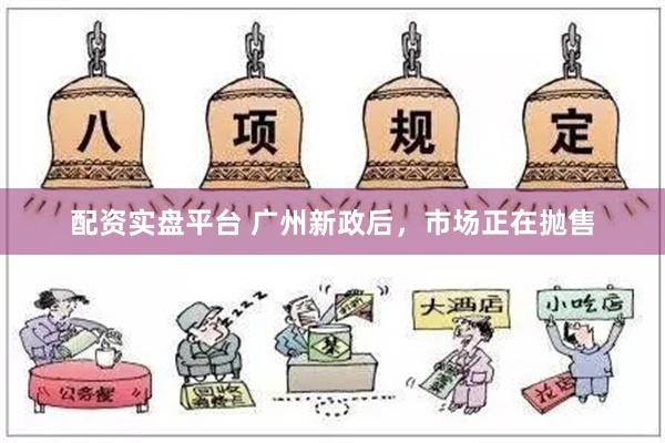 配资实盘平台 广州新政后，市场正在抛售