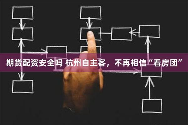 期货配资安全吗 杭州自主客，不再相信“看房团”