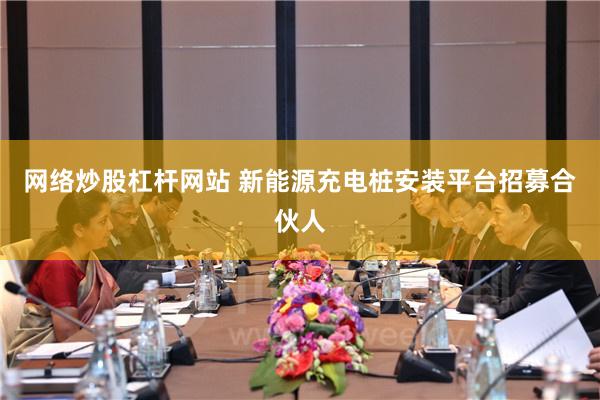 网络炒股杠杆网站 新能源充电桩安装平台招募合伙人