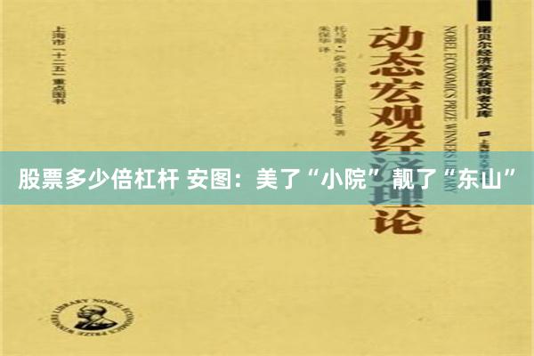 股票多少倍杠杆 安图：美了“小院” 靓了“东山”