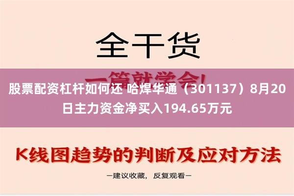 股票配资杠杆如何还 哈焊华通（301137）8月20日主力资金净买入194.65万元