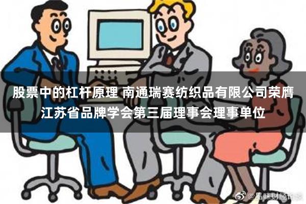 股票中的杠杆原理 南通瑞赛纺织品有限公司荣膺江苏省品牌学会第三届理事会理事单位