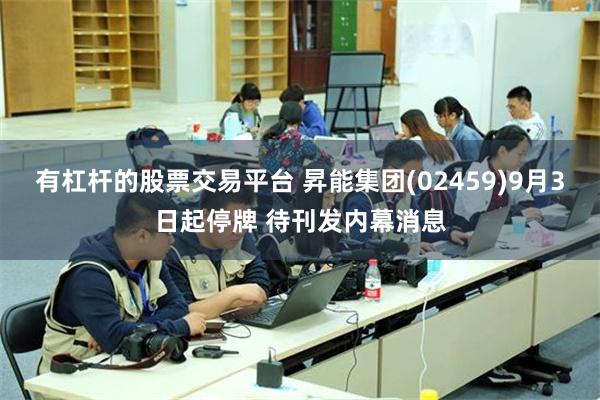 有杠杆的股票交易平台 昇能集团(02459)9月3日起停牌 待刊发内幕消息