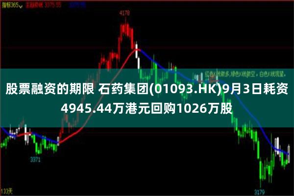 股票融资的期限 石药集团(01093.HK)9月3日耗资4945.44万港元回购1026万股