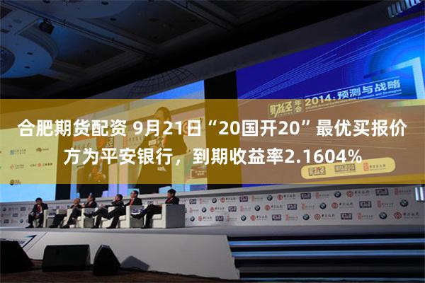 合肥期货配资 9月21日“20国开20”最优买报价方为平安银行，到期收益率2.1604%