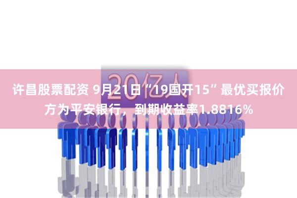 许昌股票配资 9月21日“19国开15”最优买报价方为平安银行，到期收益率1.8816%