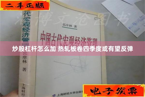 炒股杠杆怎么加 热轧板卷四季度或有望反弹