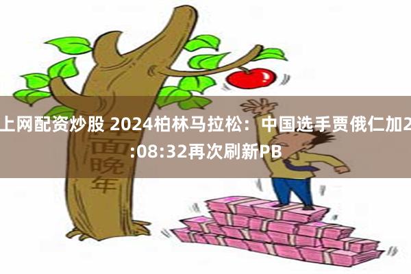 上网配资炒股 2024柏林马拉松：中国选手贾俄仁加2:08:32再次刷新PB