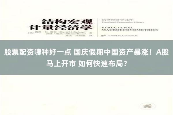 股票配资哪种好一点 国庆假期中国资产暴涨！A股马上开市 如何快速布局？