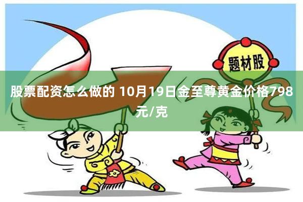 股票配资怎么做的 10月19日金至尊黄金价格798元/克