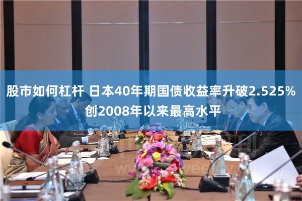 股市如何杠杆 日本40年期国债收益率升破2.525% 创2008年以来最高水平