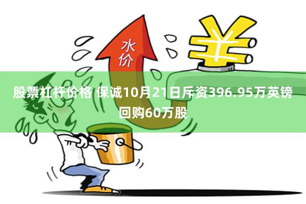 股票杠杆价格 保诚10月21日斥资396.95万英镑回购60万股