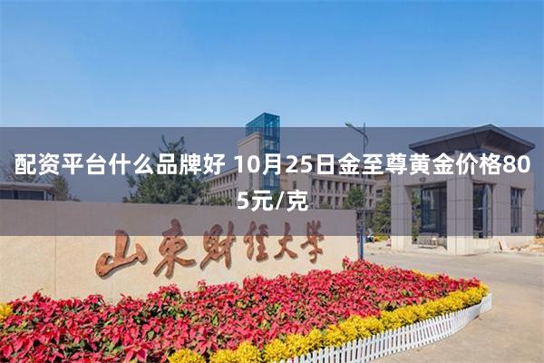 配资平台什么品牌好 10月25日金至尊黄金价格805元/克