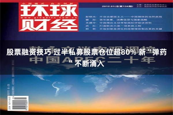 股票融资技巧 过半私募股票仓位超80% 新“弹药”不断涌入