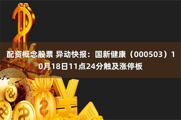 配资概念股票 异动快报：国新健康（000503）10月18日11点24分触及涨停板