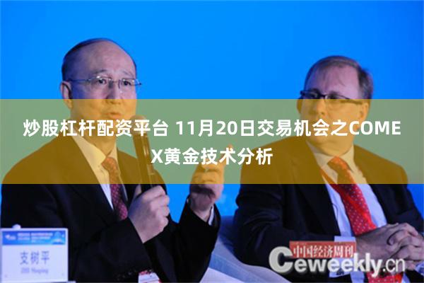 炒股杠杆配资平台 11月20日交易机会之COMEX黄金技术分析