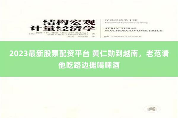 2023最新股票配资平台 黄仁勋到越南，老范请他吃路边摊喝啤酒