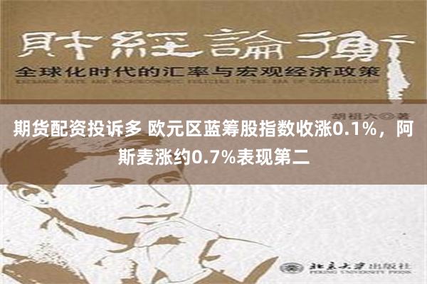 期货配资投诉多 欧元区蓝筹股指数收涨0.1%，阿斯麦涨约0.7%表现第二