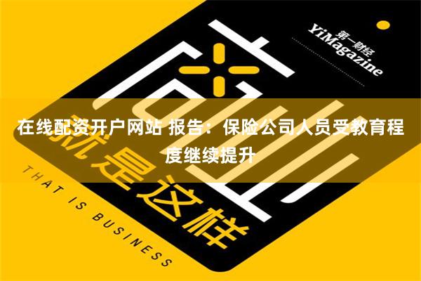 在线配资开户网站 报告：保险公司人员受教育程度继续提升