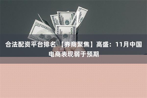 合法配资平台排名 【券商聚焦】高盛：11月中国电商表现弱于预期