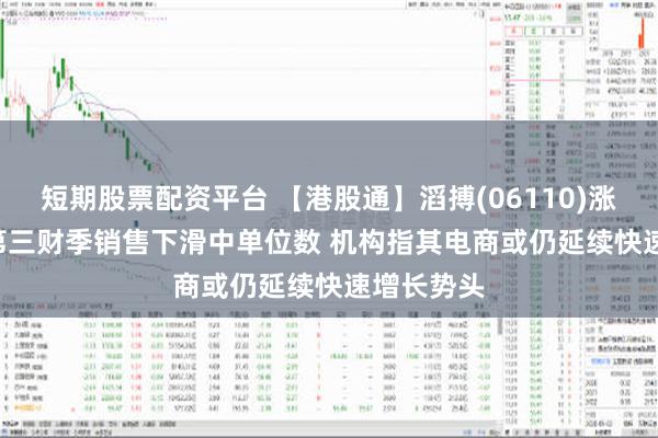 短期股票配资平台 【港股通】滔搏(06110)涨超5.5% 第三财季销售下滑中单位数 机构指其电商或仍延续快速增长势头