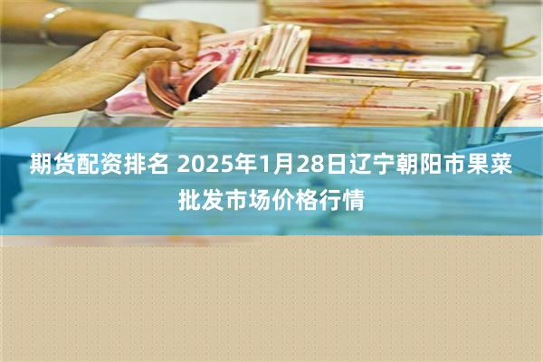 期货配资排名 2025年1月28日辽宁朝阳市果菜批发市场价格行情